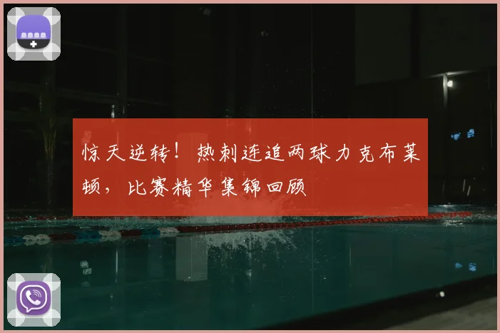 惊天逆转！热刺连追两球力克布莱顿，比赛精华集锦回顾