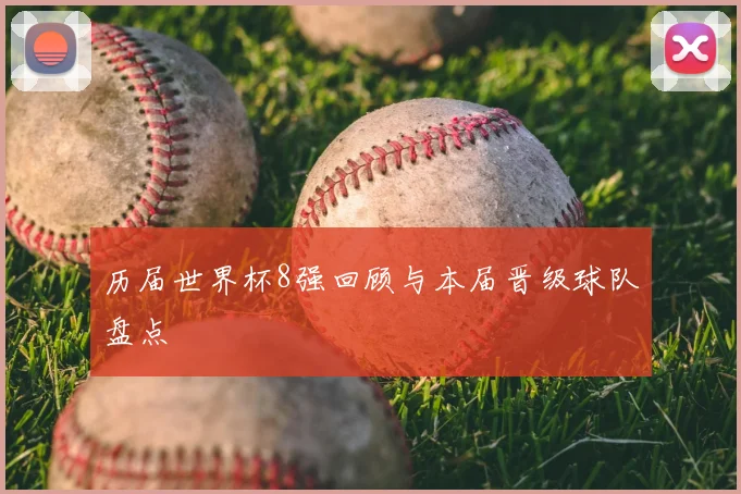 历届世界杯8强回顾与本届晋级球队盘点