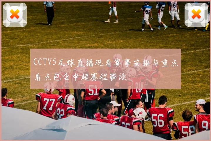 CCTV5足球直播观看赛事安排与重点看点包含中超赛程解读
