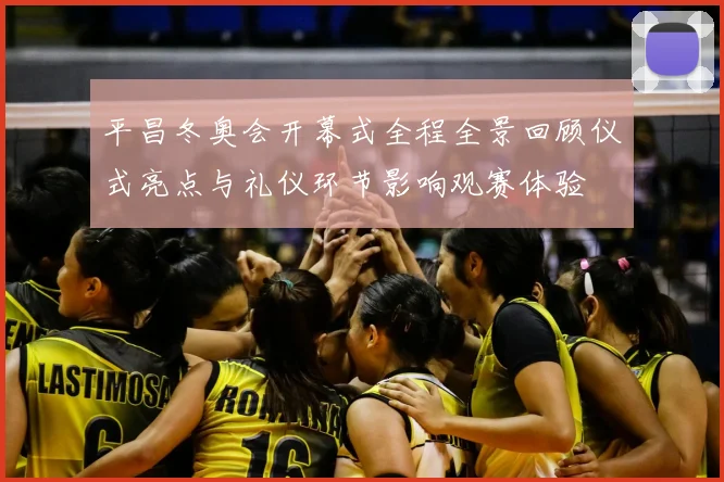 平昌冬奥会开幕式全程全景回顾仪式亮点与礼仪环节影响观赛体验