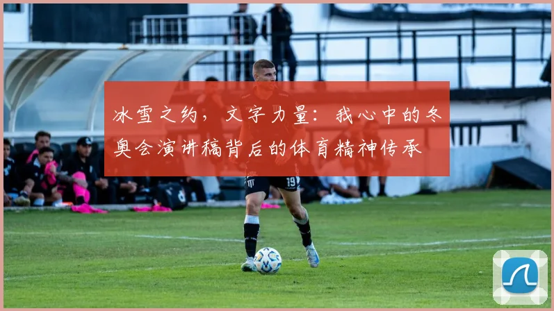 冰雪之约，文字力量：我心中的冬奥会演讲稿背后的体育精神传承