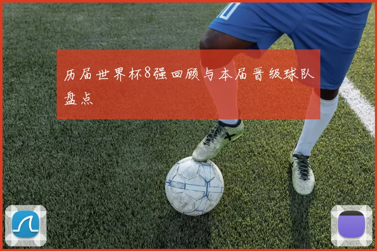 历届世界杯8强回顾与本届晋级球队盘点