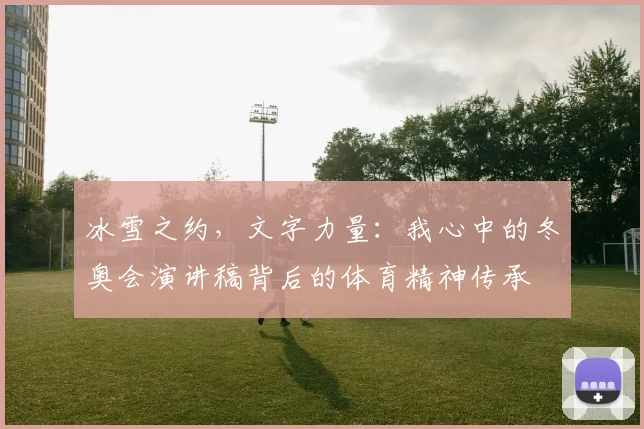 冰雪之约，文字力量：我心中的冬奥会演讲稿背后的体育精神传承