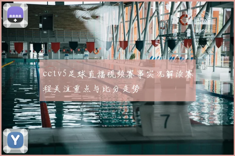 cctv5足球直播视频赛事实况解读赛程关注重点与比分走势