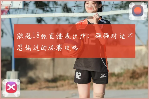 欧冠18轮直播表出炉：强强对话不容错过的观赛攻略