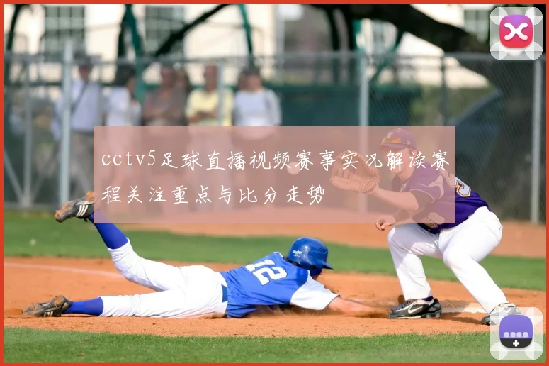 cctv5足球直播视频赛事实况解读赛程关注重点与比分走势