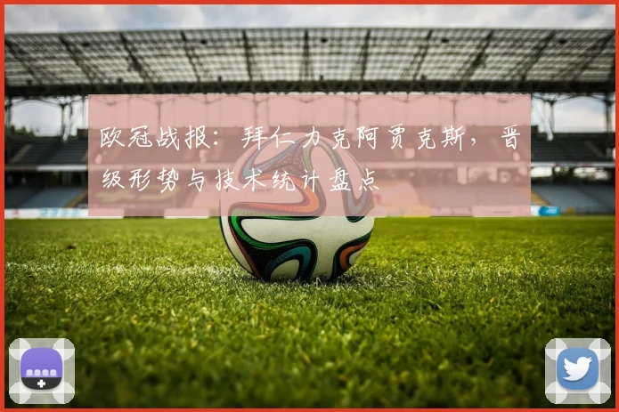 欧冠战报：拜仁力克阿贾克斯，晋级形势与技术统计盘点