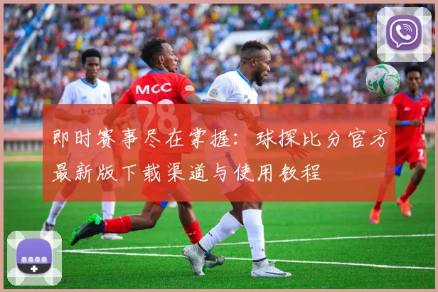 即时赛事尽在掌握：球探比分官方最新版下载渠道与使用教程